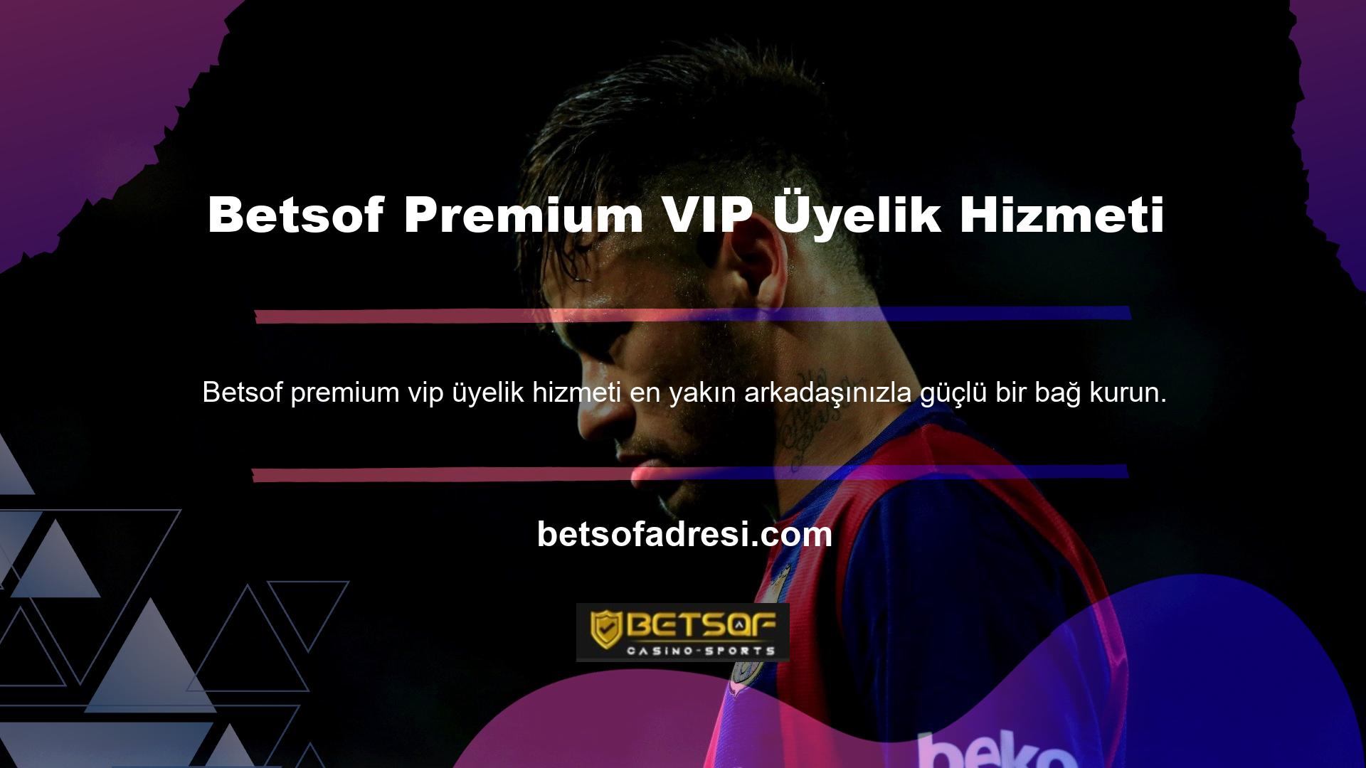 Betsof premium VIP üyelik hizmetinin tek alternatifi, özel teklifidir